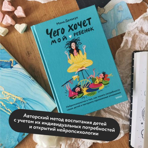 Чего хочет мой ребенок. Нейропсихология о том, как понять потребности своих детей и построить гармоничные отношения