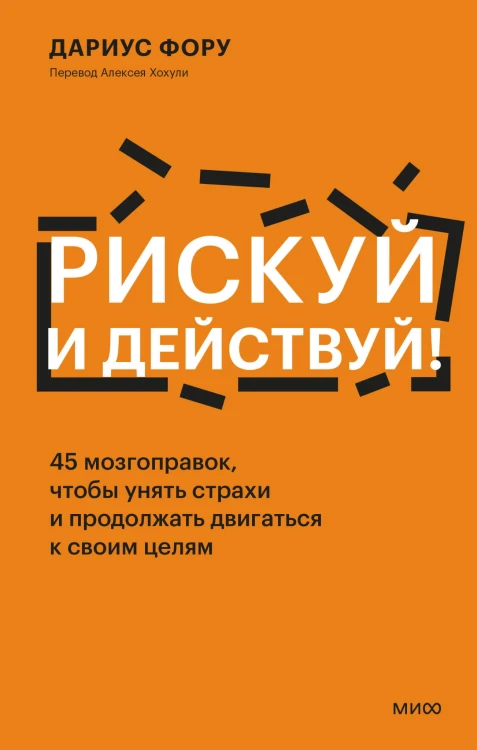 Рискуй и действуй! 45 мозгоправок, чтобы унять страхи и продолжать двигаться к своим целям