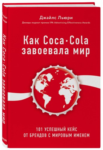 Как Coca-Cola завоевала мир. 101 успешный кейс от брендов с мировым именем
