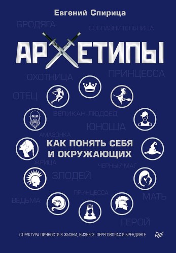 Архетипы. Как понять себя и окружающих Структура личности в жизни, бизнесе, переговорах и брендинге