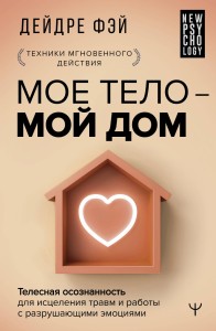 МОЕ ТЕЛО – МОЙ ДОМ.  Телесная осознанность для исцеления травм и работы с разрушающими эмоциями