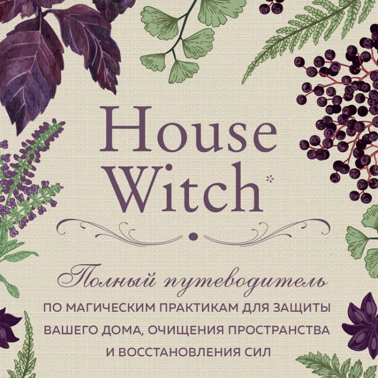 House Witch. Полный путеводитель по магическим практикам для защиты вашего дома, очищения пространства и восстановления сил