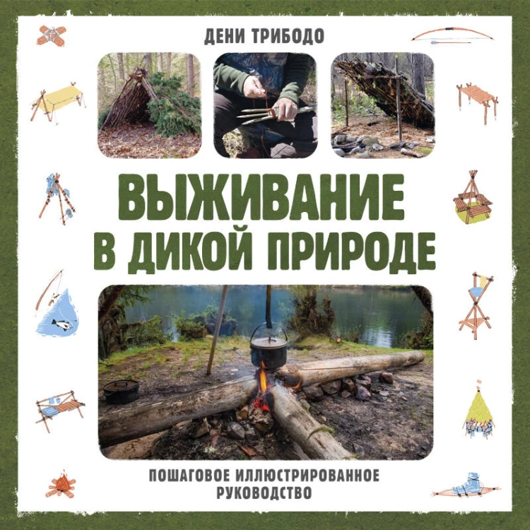 Выживание в дикой природе. Пошаговое иллюстрированное руководство