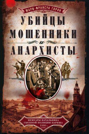 Убийцы, мошенники и анархисты. Мемуары начальника сыскной полиции Парижа 1880­х годов