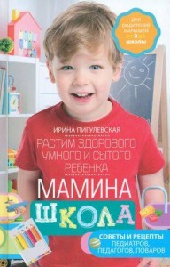 Мамина школа. Растим здорового, умного и сытого ребенка. Советы и рецепты педиатров, педагогов, пова