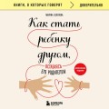Как стать ребенку другом, оставаясь его родителем (дополненное издание)