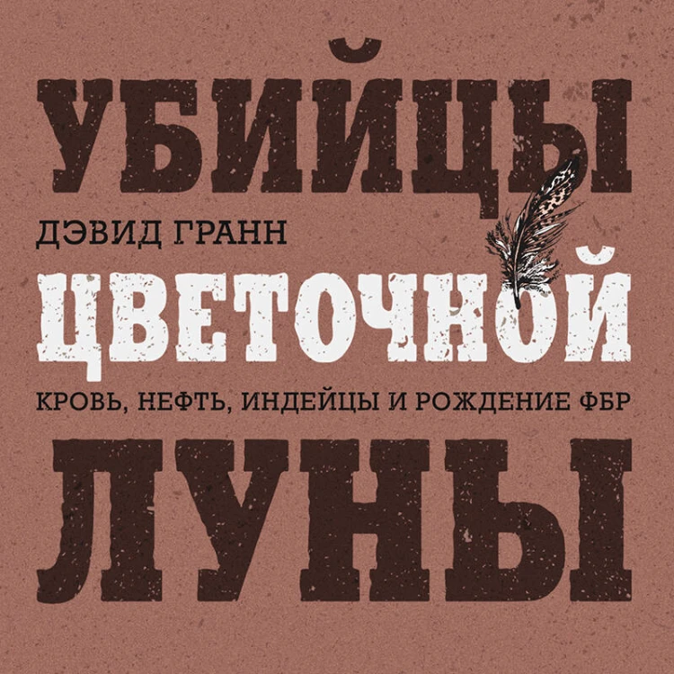 Убийцы цветочной луны. Кровь, нефть, индейцы и рождение ФБР