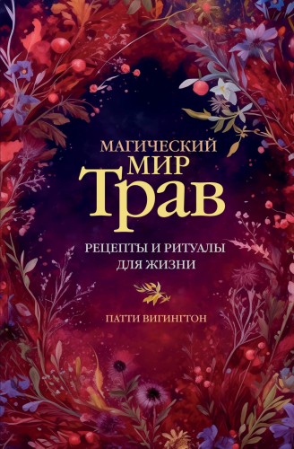 Магический мир трав. Рецепты и ритуалы для жизни