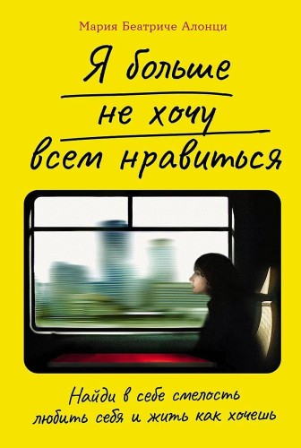 Я больше не хочу всем нравиться:  Найди в себе смелость любить себя и жить как хочешь
