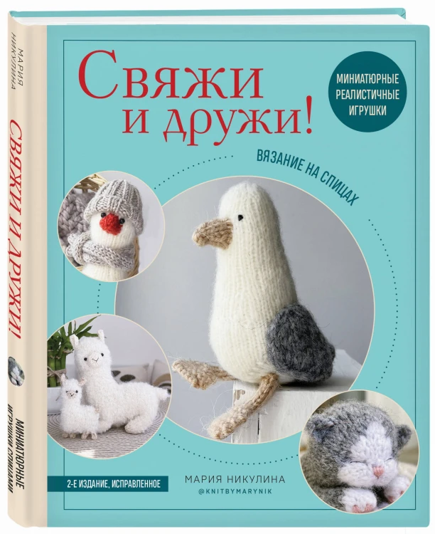 Свяжи и дружи! Миниатюрные реалистичные игрушки. Вязание на спицах (2-изд., испр.)