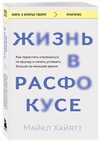 Жизнь в расфокусе. Как перестать отвлекаться на ерунду и начать успевать больше за меньшее время