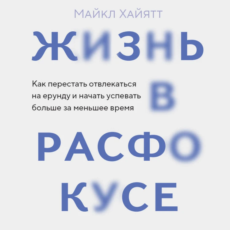 Жизнь в расфокусе. Как перестать отвлекаться на ерунду и начать успевать больше за меньшее время