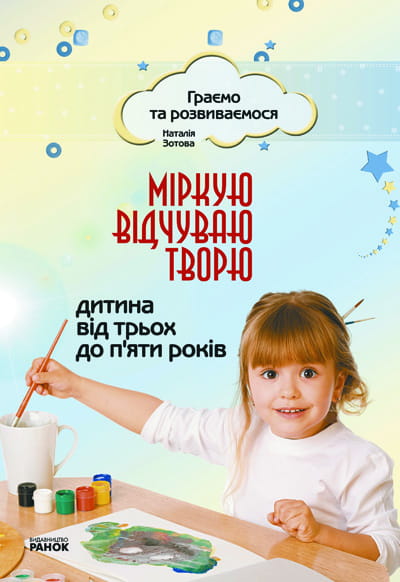 Граємо та розвиваємося: Міркую, відчуваю, творю. Дитина від 3 до 5 років