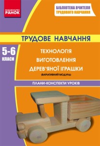 Трудове навчання П-К 5-6 кл. Технологія виготовлення дерев`яної іграшки (варіат.модуль)