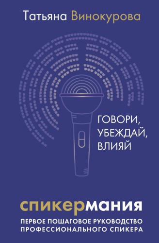 Спикермания. Говори, убеждай, влияй. Первое пошаговое руководство профессионального спикера