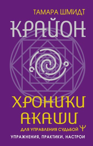 Крайон. Хроники Акаши для управления судьбой. Упражнения, практики, настрои
