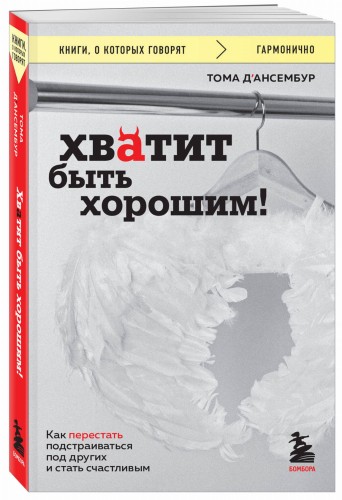 Хватит быть хорошим! Как перестать подстраиваться под других и стать счастливым