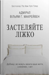 Застеляйте ліжко. Дрібниці, які можуть змінити ваше життя… і, можливо, світ