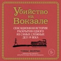 Убийство на вокзале. Сенсационная история раскрытия одного из самых сложных дел 19 века