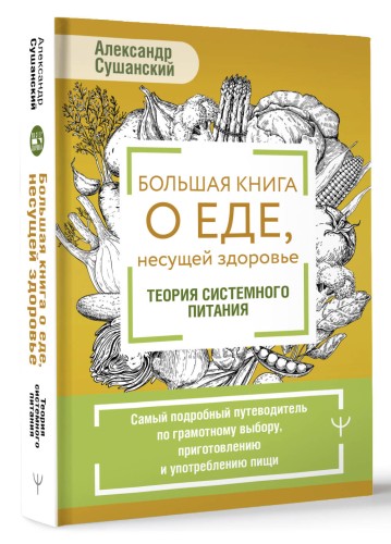 Большая книга о еде, несущей здоровье. Теория системного питания. Самый подробный путеводитель по грамотному выбору, приготовлению и употреблению пищи