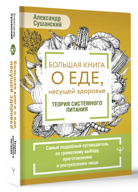 Большая книга о еде, несущей здоровье. Теория системного питания. Самый подробный путеводитель по грамотному выбору, приготовлению и употреблению пищи