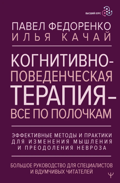 Когнитивно-поведенческая терапия — всё по полочкам. Эффективные методы и практики для изменения мышления и преодоления невроза. Большое руководство для специалистов и вдумчивых читателей