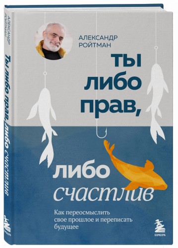 Ты либо прав, либо счастлив. Как переосмыслить свое прошлое и переписать будущее