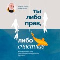 Ты либо прав, либо счастлив. Как переосмыслить свое прошлое и переписать будущее