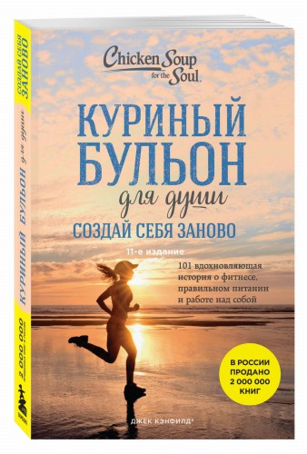 Куриный бульон для души. Создай себя заново. 101 вдохновляющая история о фитнесе, правильном питании и работе над собой (11-е издание)