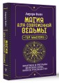 Магия для современной ведьмы. Практики и ритуалы женской силы. Полное руководство