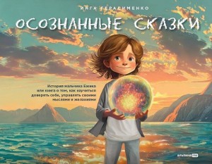 Осознанные сказки. Истории для детей и их родителей об эмоциях, желаниях и выборе своей реальности