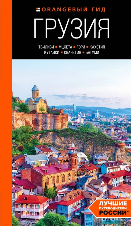 Грузия: Тбилиси, Мцхета, Гори, Кахетия, Кутаиси, Сванетия, Батуми: путеводитель