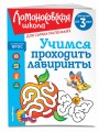 Учимся проходить лабиринты: для детей от 3-х лет