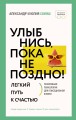 Улыбнись, пока не поздно! Позитивная психология для повседневной жизни