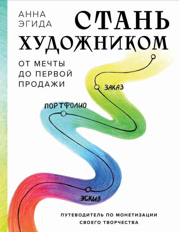 Стань художником. От мечты до первой продажи. Путеводитель по монетизации своего творчества
