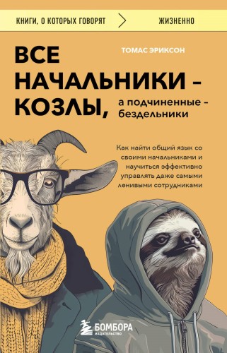 Все начальники - козлы, а подчиненные - бездельники. Как найти общий язык со своими начальниками и научиться эффективно управлять даже самыми ленивыми сотрудниками