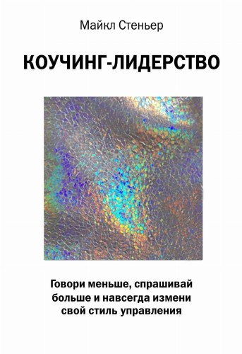 Коучинг-лидерство. Говори меньше, спрашивай больше и навсегда измени свой стиль управления