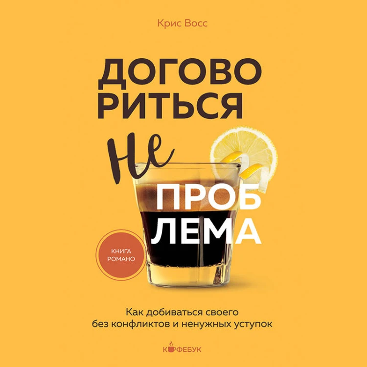 Договориться не проблема. Как добиваться своего без конфликтов и ненужных уступок