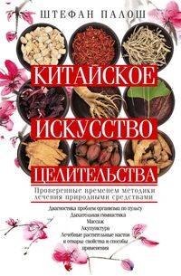 Китайское искусство целительства. Проверенные временем методики лечения природными средствами