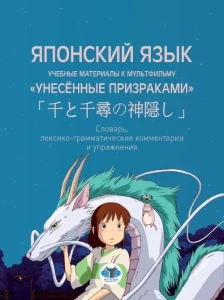Японский язык. Учебные материалы к мультфильму "Унесённые призраками". Словарь, лексико-грамматические комментарии и упражнения.