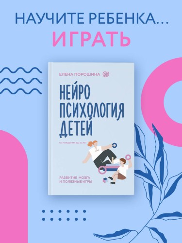Нейропсихология детей от рождения до 10 лет. Развитие мозга и полезные игры