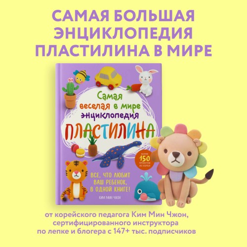 Самая веселая в мире энциклопедия ПЛАСТИЛИНА. Более 150 проектов из Кореи