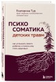 Психосоматика детских травм: как услышать своего ребенка и помочь ему стать здоровым