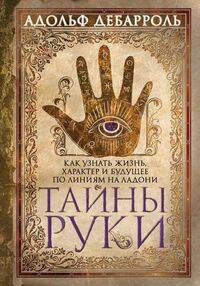 Тайны руки. Как узнать жизнь, характер и будущее по линиям на ладони