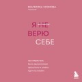 Я не верю себе. Как перестать быть заложником прошлого и смело идти по жизни