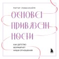 Основа привязанности. Как детство формирует наши отношения
