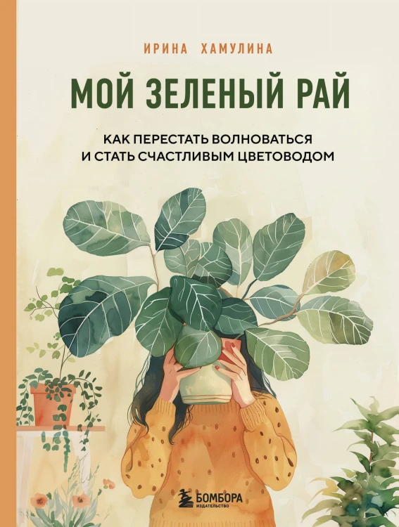 Мой зеленый рай. Как перестать волноваться и стать счастливым цветоводом