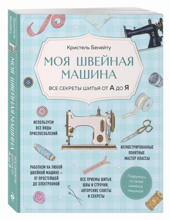Моя швейная машина. Все секреты шитья от А до Я