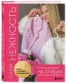 САМА НЕЖНОСТЬ. Вяжем с Ксенией Асташкиной. Стильные модели на спицах для любого возраста