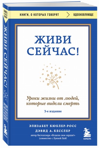 Живи сейчас! Уроки жизни от людей, которые видели смерть (3-е издание)